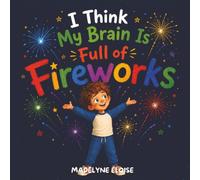 I Think My Brain Is Full of Fireworks: A Funny and Reassuring ADHD Picture Book for Kids About Big Energy, Impulses, Big Feelings and Learning to Pause