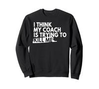 I Think My Coach Is Trying To Kill Me Sweatshirt