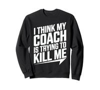 I Think My Coach Is Trying To Kill Me Sweatshirt