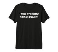 I Think My Husband is on the Spectrum Premium T-Shirt