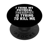 I Think My Physical Therapist Is Trying To Kill Me PopSockets Adhesive PopGrip
