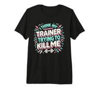 I Think My Trainer is Trying to Kill Me - Funny Gym Design Premium T-Shirt