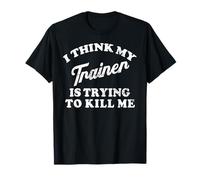 I Think My Trainer Is Trying To Kill Me Funny Workout Gym T-Shirt