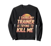 I Think My Trainer Is Trying To Kill Me Gym Tired |- Sweatshirt
