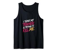 I Think My Trainer is Trying to Kill Me Gym Tired - Tank Top