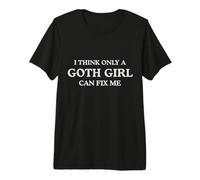 I Think Only a Goth Girl Can Fix Me Funny Premium T-Shirt