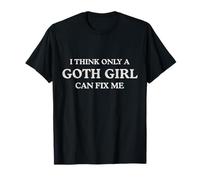 I Think Only a Goth Girl Can Fix Me Funny T-Shirt
