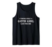 I Think Only a Goth Girl Can Fix Me Funny Tank Top
