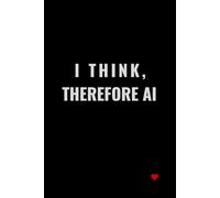 I Think, Therefore AI: A Notebook for creative people, students and technology enthusiasts (Heartwired with AI)