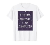 I Think, Therefore I Am... Confused. T-Shirt