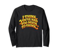I Think You’ve Had Too Much to Think - Overthinking Quote Long Sleeve T-Shirt