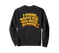 I Think You’ve Had Too Much to Think - Overthinking Quote Sweatshirt