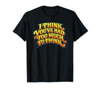 I Think You’ve Had Too Much to Think - Overthinking Quote T-Shirt