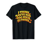 I Think You’ve Had Too Much to Think - Overthinking Quote T-Shirt
