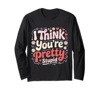 I Think You're Pretty Stupid Sarcasm Banters Long Sleeve T-Shirt