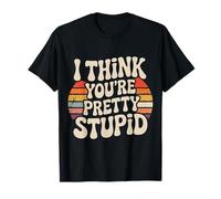 I Think You're Pretty Stupid Sarcasm Banters - T-Shirt
