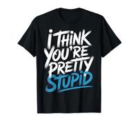 I Think You're Pretty Stupid Sarcasm Banters - T-Shirt
