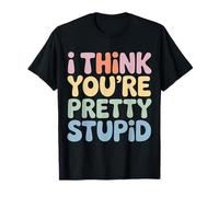 I Think You're Pretty Stupid Sarcasm Banters - T-Shirt