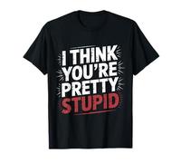 I Think You're Pretty Stupid Sarcasm Banters - T-Shirt