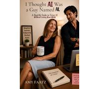 I Thought AI Was a Guy Named Al: A Real-Life Guide to Using AI Without Losing Your Mind