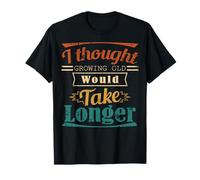 I Thought Growing Old Would Take Longer Funny Tshirt T-Shirt
