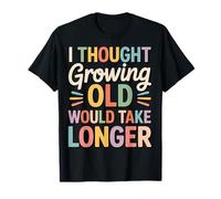 I Thought Growing Old Would Take Longer T-Shirt