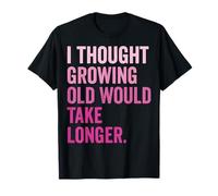 I Thought Growing Old Would Take Longer T-Shirt