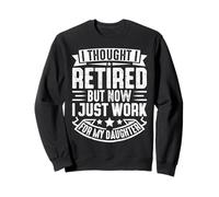 I Thought I Retired But Now I Just Work For My Daughter Sweatshirt