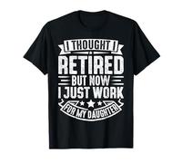 I Thought I Retired But Now I Just Work for My Daughter T-Shirt