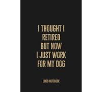 I Thought I Retired, But Now I Just Work For My Dog: Blank Lined Notebook Journal, Funny Retirement Gift for Dog Lovers, Pet Owners, and Seniors