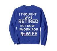 I Thought I Retired But Now I Just Work For My Wife Retired Sweatshirt