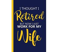 I thought I Retired But Now I just Work For My Wife: Retirement Gift Ideas | Best Gift for All Retired Family Members | 6x9 In Blank Lined Journal