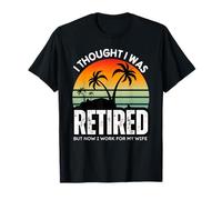 I Thought I Was Retired But Now I Just Work For My Wife T-Shirt