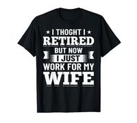 I Thought I Was Retired Now I Work For My Wife Retirement T-Shirt