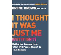 I Thought It Was Just Me (but it isn't): Making the Journey from "What Will People Think?" to "I Am Enough": Telling the Truth About Perfectionism, Inadequacy and Power