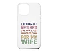 I Thought Retired But Now Just Work For My Wife - Husband Case for iPhone 12 Pro Max