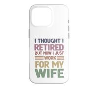 I Thought Retired But Now Just Work For My Wife - Husband Case for iPhone 16 Pro
