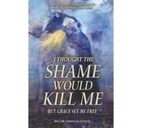 I Thought The Shame Would Kill Me: But Grace Set Me Free