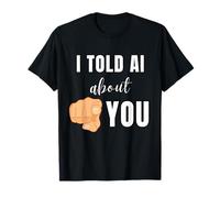 I Told AI About You Funny Tech Humor Artificial Intelligence T-Shirt