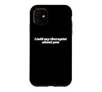 I Told My Therapist About You Funny Case for iPhone 11