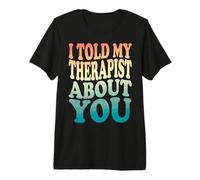I Told My Therapist About You Premium T-Shirt