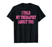 I Told My Therapist About You T-Shirt