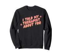 I told my Therapist about you Therapy Funny Joke Counselor Sweatshirt
