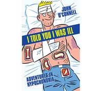 I Told You I Was Ill: Adventures in Hypochondria