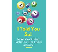 I Told You So - My Winning Strategy Lottery Tracking System Notebook: A Log Book To Record And Track Lottery Numbers