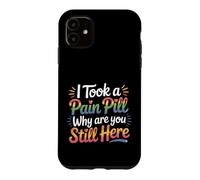 I Took A Pain Pill Why Are You Still Here Sarcasm |- Case for iPhone 11