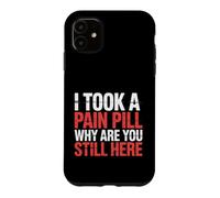 I Took A Pain Pill Why Are You Still Here Sarcasm |- Case for iPhone 11