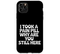 I Took A Pain Pill Why Are You Still Here Sarcasm |- Case for iPhone 11 Pro Max