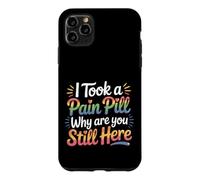 I Took A Pain Pill Why Are You Still Here Sarcasm |- Case for iPhone 11 Pro Max