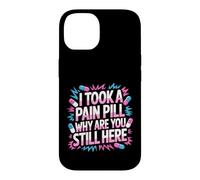 I Took A Pain Pill Why Are You Still Here Sarcasm - Case for iPhone 14